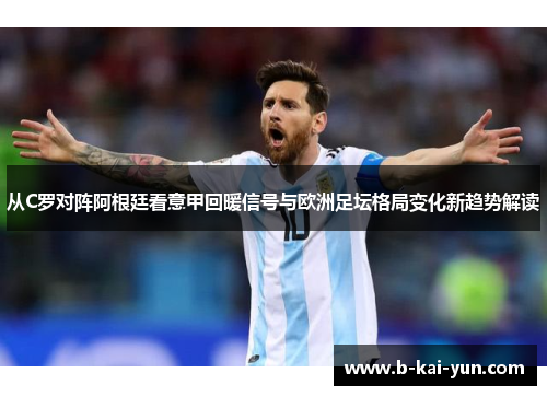 从C罗对阵阿根廷看意甲回暖信号与欧洲足坛格局变化新趋势解读