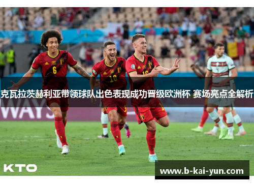 克瓦拉茨赫利亚带领球队出色表现成功晋级欧洲杯 赛场亮点全解析