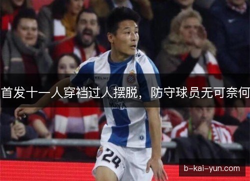 首发十一人穿裆过人摆脱,防守球员无可奈何 首发十一人穿裆过人摆脱,防守球员无可奈何