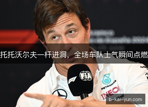托托沃尔夫一杆进洞，全场车队士气瞬间点燃