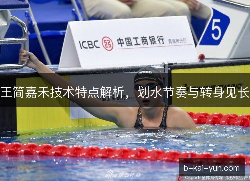 王简嘉禾技术特点解析,划水节奏与转身见长 王简嘉禾技术特点解析,划水节奏与转身见长