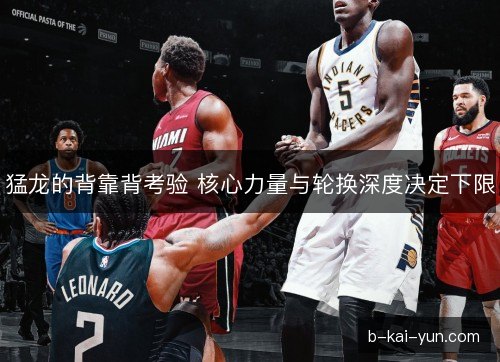 猛龙的背靠背考验 核心力量与轮换深度决定下限