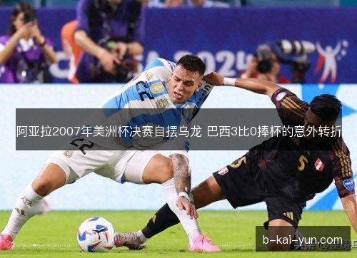 阿亚拉2007年美洲杯决赛自摆乌龙 巴西3比0捧杯的意外转折
